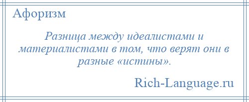 
    Разница между идеалистами и материалистами в том, что верят они в разные «истины».