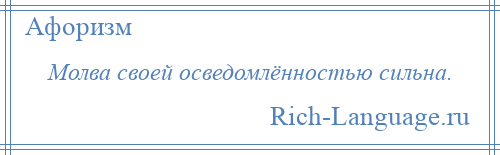 
    Молва своей осведомлённостью сильна.