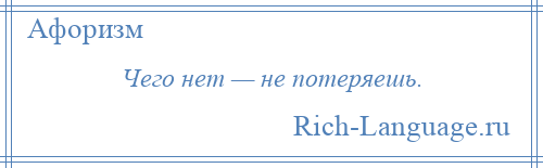 
    Чего нет — не потеряешь.