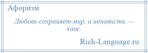 
    Любовь сохраняет мир, а ненависть — хаос.