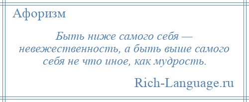 
    Быть ниже самого себя — невежественность, а быть выше самого себя не что иное, как мудрость.
