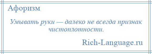 
    Умывать руки — далеко не всегда признак чистоплотности.