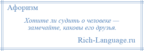 
    Хотите ли судить о человеке — замечайте, каковы его друзья.