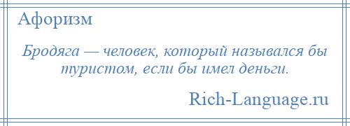 
    Бродяга — человек, который назывался бы туристом, если бы имел деньги.