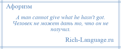 
    A man cannot give what he hasn't got. Человек не может дать то, что он не получил.