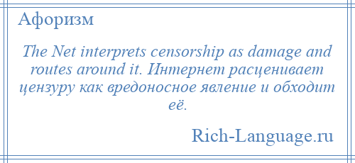 
    The Net interprets censorship as damage and routes around it. Интернет расценивает цензуру как вредоносное явление и обходит её.
