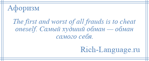 
    The first and worst of all frauds is to cheat oneself. Самый худший обман — обман самого себя.