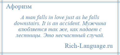 
    A man falls in love just as he falls downstairs. It is an accident. Мужчина влюбляется так же, как падает с лестницы. Это несчастный случай.