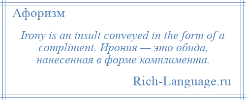 
    Irony is an insult conveyed in the form of a compliment. Ирония — это обида, нанесенная в форме комплимента.
