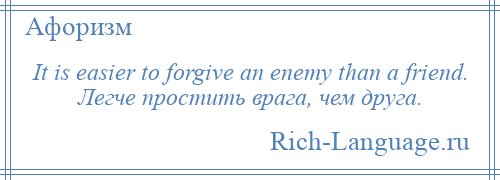 
    It is easier to forgive an enemy than a friend. Легче простить врага, чем друга.