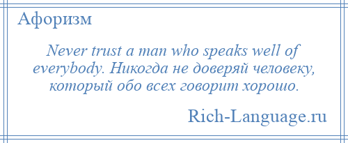 
    Never trust a man who speaks well of everybody. Никогда не доверяй человеку, который обо всех говорит хорошо.