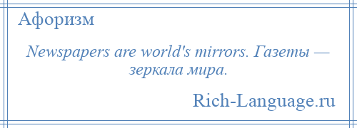 
    Newspapers are world's mirrors. Газеты — зеркала мира.