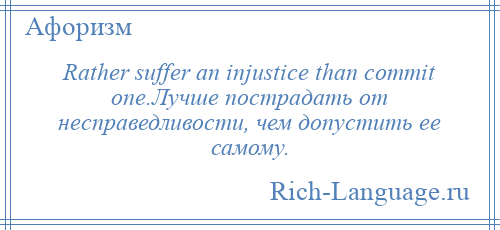 
    Rather suffer an injustice than commit one.Лучше пострадать от несправедливости, чем допустить ее самому.