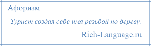 
    Турист создал себе имя резьбой по дереву.