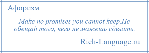 
    Make no promises you cannot keep.Не обещай того, чего не можешь сделать.