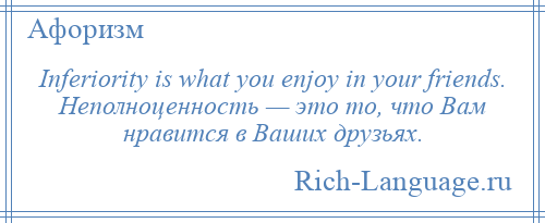 
    Inferiority is what you enjoy in your friends. Неполноценность — это то, что Вам нравится в Ваших друзьях.