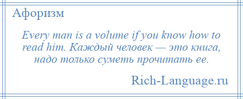 
    Every man is a volume if you know how to read him. Каждый человек — это книга, надо только суметь прочитать ее.