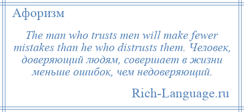 
    The man who trusts men will make fewer mistakes than he who distrusts them. Человек, доверяющий людям, совершает в жизни меньше ошибок, чем недоверяющий.