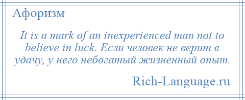 
    It is a mark of an inexperienced man not to believe in luck. Если человек не верит в удачу, у него небогатый жизненный опыт.