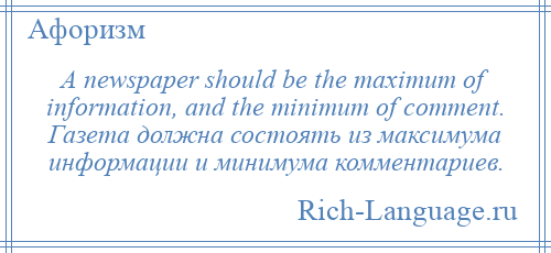
    A newspaper should be the maximum of information, and the minimum of comment. Газета должна состоять из максимума информации и минимума комментариев.