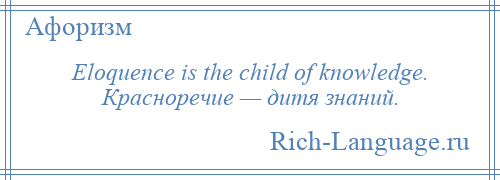 
    Eloquence is the child of knowledge. Красноречие — дитя знаний.
