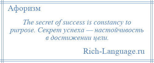 
    The secret of success is constancy to purpose. Секрет успеха — настойчивость в достижении цели.
