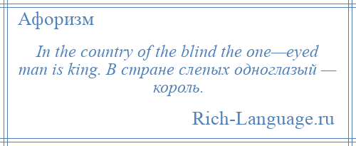 
    In the country of the blind the one—eyed man is king. В стране слепых одноглазый — король.