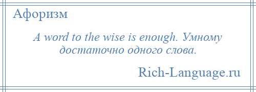 
    A word to the wise is enough. Умному достаточно одного слова.