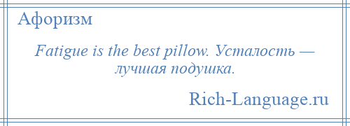 
    Fatigue is the best pillow. Усталость — лучшая подушка.