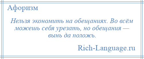 
    Нельзя экономить на обещаниях. Во всём можешь себя урезать, но обещания — вынь да положь.