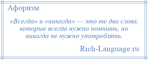 
    «Всегда» и «никогда» — это те два слова, которые всегда нужно помнить, но никогда не нужно употреблять.