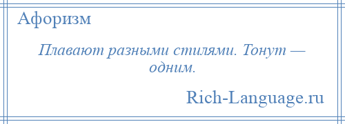 
    Плавают разными стилями. Тонут — одним.