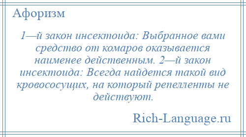 
    1—й закон инсектоида: Выбранное вами средство от комаров оказывается наименее действенным. 2—й закон инсектоида: Всегда найдется такой вид кровососущих, на который репелленты не действуют.