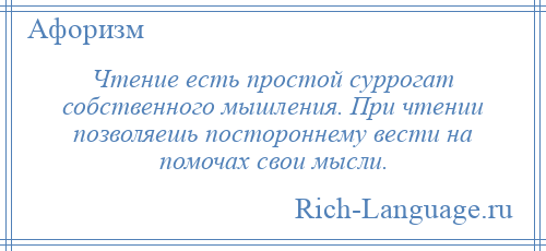 
    Чтение есть простой суррогат собственного мышления. При чтении позволяешь постороннему вести на помочах свои мысли.