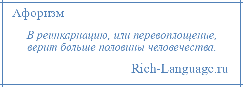 
    В реинкарнацию, или перевоплощение, верит больше половины человечества.
