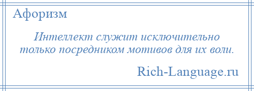 
    Интеллект служит исключительно только посредником мотивов для их воли.