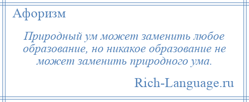 
    Природный ум может заменить любое образование, но никакое образование не может заменить природного ума.