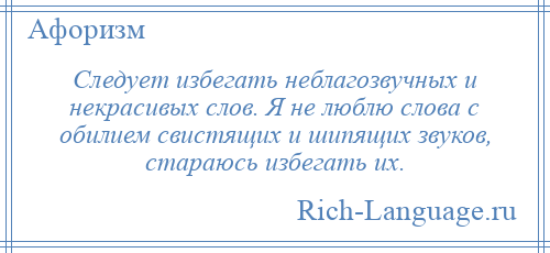 
    Следует избегать неблагозвучных и некрасивых слов. Я не люблю слова с обилием свистящих и шипящих звуков, стараюсь избегать их.