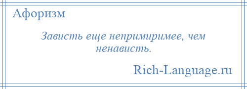 
    Зависть еще непримиримее, чем ненависть.