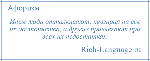 
    Иные люди отталкивают, невзирая на все их достоинства, а другие привлекают при всех их недостатках.