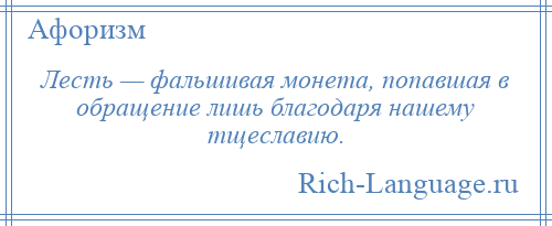 
    Лесть — фальшивая монета, попавшая в обращение лишь благодаря нашему тщеславию.