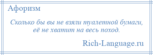 
    Сколько бы вы не взяли туалетной бумаги, её не хватит на весь поход.