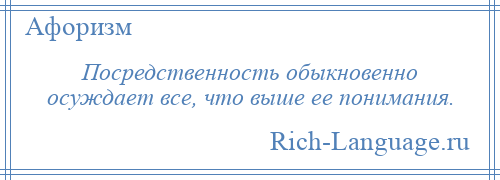 
    Посредственность обыкновенно осуждает все, что выше ее понимания.