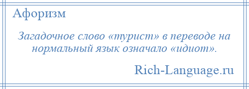 
    Загадочное слово «турист» в переводе на нормальный язык означало «идиот».