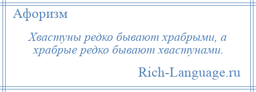 
    Хвастуны редко бывают храбрыми, а храбрые редко бывают хвастунами.