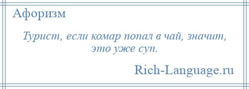 
    Турист, если комар попал в чай, значит, это уже суп.