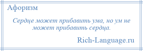 
    Сердце может прибавить ума, но ум не может прибавить сердца.