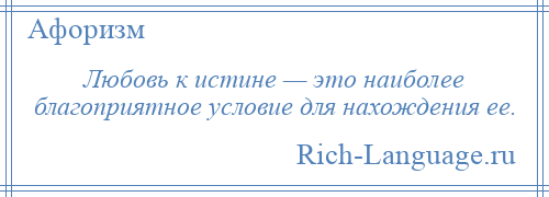 
    Любовь к истине — это наиболее благоприятное условие для нахождения ее.