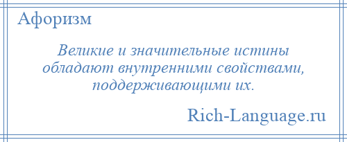 
    Великие и значительные истины обладают внутренними свойствами, поддерживающими их.