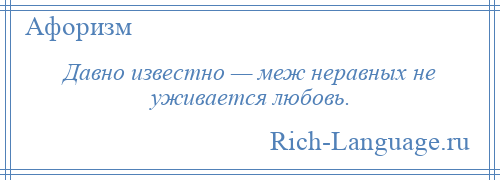 
    Давно известно — меж неравных не уживается любовь.